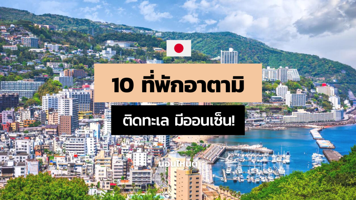 10 ที่พักอาตามิ (Atami) ชิซุโอกะ ติดทะเล มีออนเซ็น!