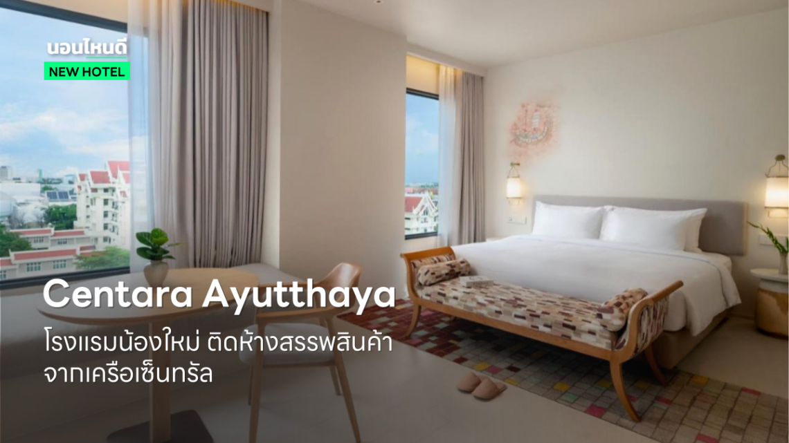 เปิดตัว Centara Ayutthaya โรงแรมน้องใหม่ ติดห้างสรรพสินค้า จากเครือเซ็นทรัล